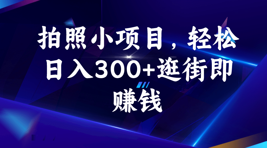 拍照小项目，轻松日入300+逛街即赚钱副业工作-副业资源站-副业项目-创业项目-搞钱项目个人副业工作资源分享