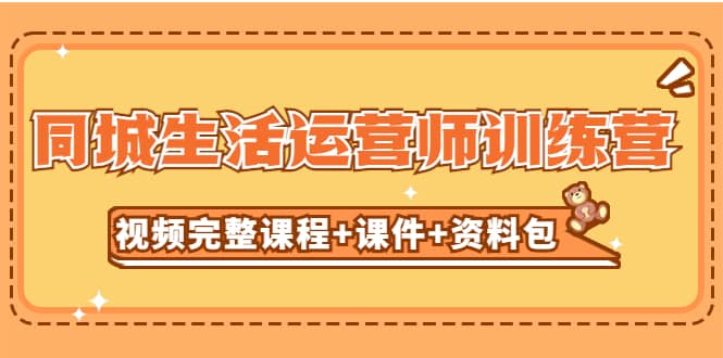 某收费培训-同城生活运营师训练营（视频完整课程+课件+资料包）无水印副业工作-副业资源站-副业项目-创业项目-搞钱项目个人副业工作资源分享