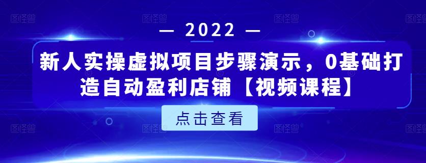 新人实操虚拟项目步骤演示，0基础打造自动盈利店铺【视频课程】副业工作-副业资源站-副业项目-创业项目-搞钱项目个人副业工作资源分享