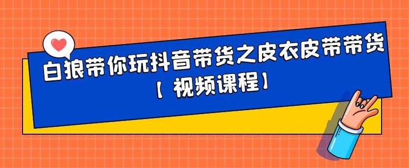 白狼带你玩抖音带货之皮衣皮带带货【视频课程】副业工作-副业资源站-副业项目-创业项目-搞钱项目个人副业工作资源分享