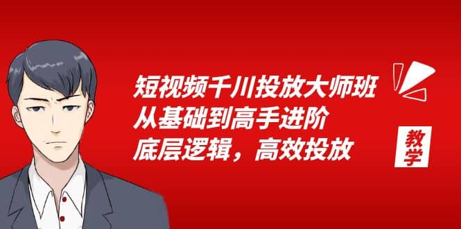 短视频千川投放大师班，从基础到高手进阶，底层逻辑，高效投放（15节）副业工作-副业资源站-副业项目-创业项目-搞钱项目个人副业工作资源分享