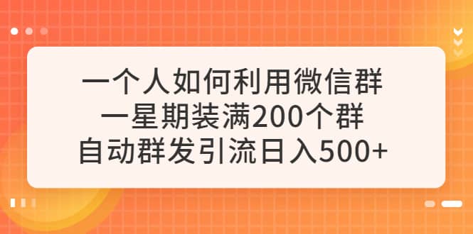 一个人如何利用微信群自动群发引流，一星期装满200个群，日入500+副业工作-副业资源站-副业项目-创业项目-搞钱项目个人副业工作资源分享