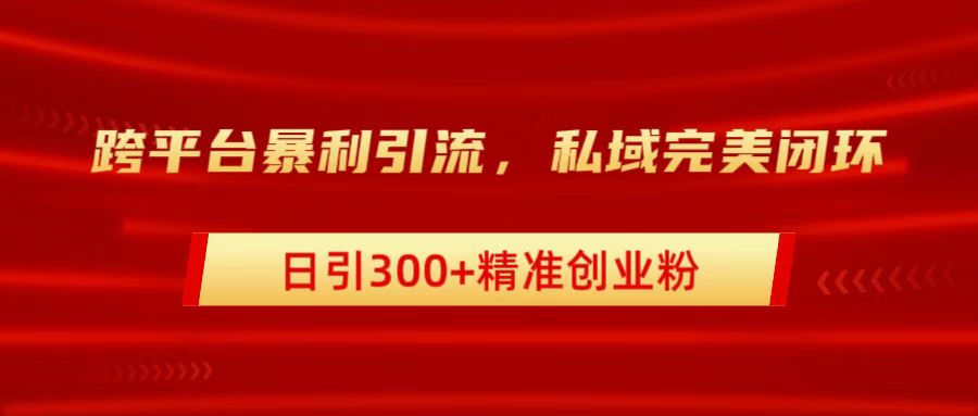 跨平台暴力引流，私域完美闭环，日引300+精准创业粉副业工作-副业资源站-副业项目-创业项目-搞钱项目个人副业工作资源分享