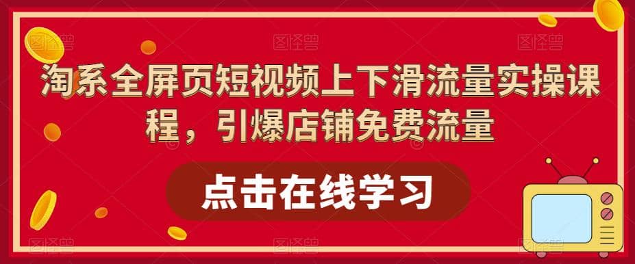 淘系-全屏页短视频上下滑流量实操课程，引爆店铺免费流量（87节视频课）副业工作-副业资源站-副业项目-创业项目-搞钱项目个人副业工作资源分享