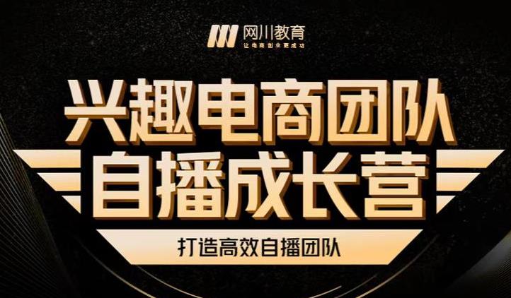 兴趣电商团队自播成长营，解密直播流量获取承接放大的核心密码副业工作-副业资源站-副业项目-创业项目-搞钱项目个人副业工作资源分享