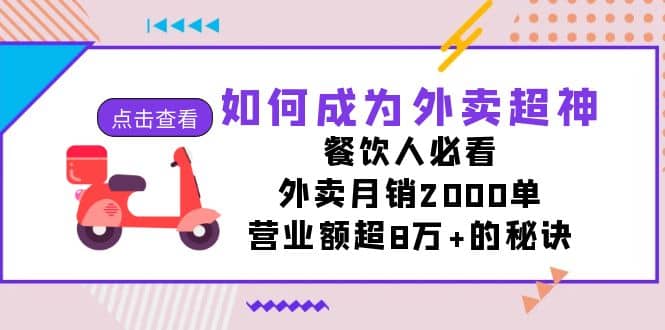 如何成为外卖超神，餐饮人必看！外卖月销2000单，营业额超8万+的秘诀副业工作-副业资源站-副业项目-创业项目-搞钱项目个人副业工作资源分享
