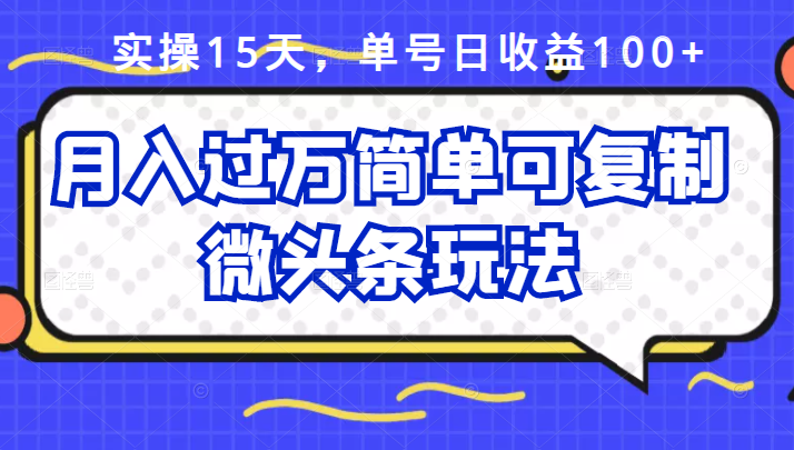 祖小来实操15天，单号日收益100+，月入过万简单可复制的微头条玩法【付费文章】副业工作-副业资源站-副业项目-创业项目-搞钱项目个人副业工作资源分享