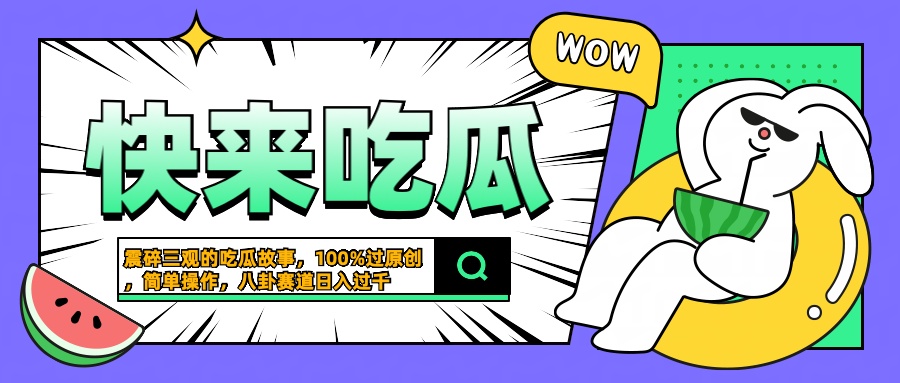 震碎三观的吃瓜故事，一键生成100%过原创，猎奇八卦赛道，简单操作日入过千副业工作-副业资源站-副业项目-创业项目-搞钱项目个人副业工作资源分享