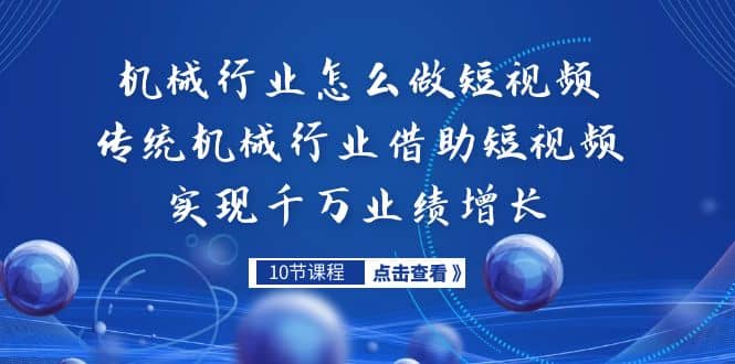 机械行业怎么做短视频，传统机械行业借助短视频实现千万业绩增长副业工作-副业资源站-副业项目-创业项目-搞钱项目个人副业工作资源分享