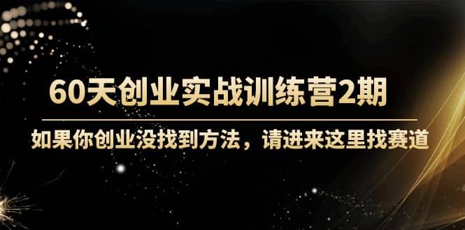 60天创业实战训练营2期：如果你创业没找到方法，进来这里找赛道-价值3000元副业工作-副业资源站-副业项目-创业项目-搞钱项目个人副业工作资源分享