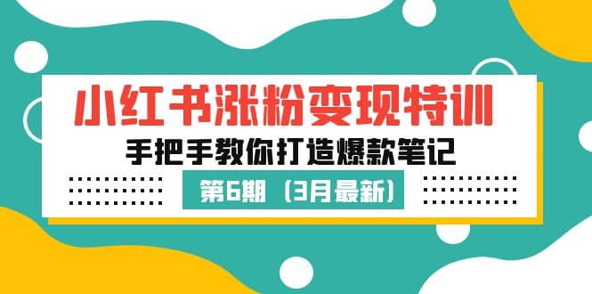 小红书涨粉变现特训·第6期，手把手教你打造爆款笔记（3月新课）副业工作-副业资源站-副业项目-创业项目-搞钱项目个人副业工作资源分享