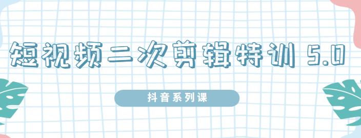 陆明明·短视频二次剪辑特训5.0，1部手机就可以操作，0基础掌握短视频二次剪辑和混剪技术副业工作-副业资源站-副业项目-创业项目-搞钱项目个人副业工作资源分享