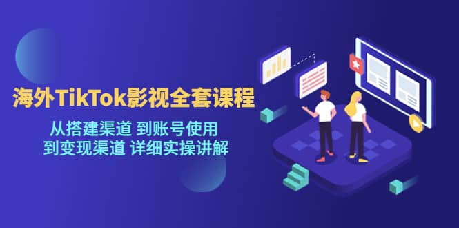海外TikTok/影视全套课程，从搭建渠道 到账号使用 到变现渠道 详细实操讲解副业工作-副业资源站-副业项目-创业项目-搞钱项目个人副业工作资源分享