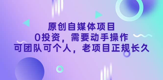 原创自媒体项目，0投资，需要动手操作，可团队可个人，老项目正规长久副业工作-副业资源站-副业项目-创业项目-搞钱项目个人副业工作资源分享