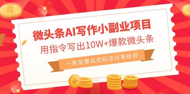 微头条AI写作小副业项目，用指令写出10W+爆款微头条，一条龙傻瓜式玩法副业工作-副业资源站-副业项目-创业项目-搞钱项目个人副业工作资源分享