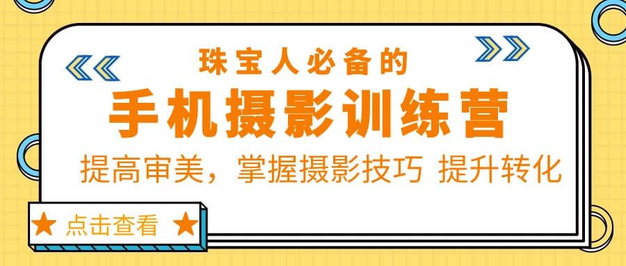 珠/宝/人必备的手机摄影训练营第7期：提高审美，掌握摄影技巧 提升转化副业工作-副业资源站-副业项目-创业项目-搞钱项目个人副业工作资源分享