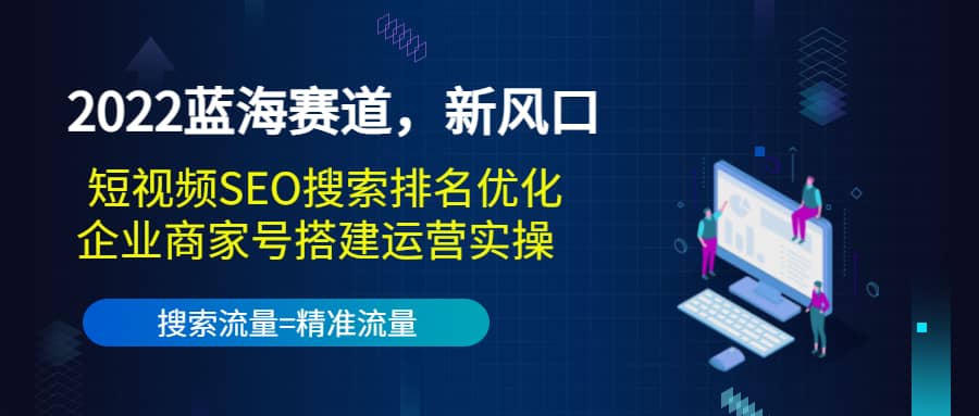 2022蓝海赛道，新风口：短视频SEO搜索排名优化+企业商家号搭建运营实操副业工作-副业资源站-副业项目-创业项目-搞钱项目个人副业工作资源分享