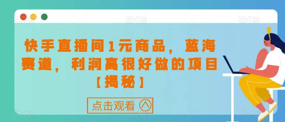 快手直播间1元商品，蓝海赛道，利润高很好做的项目【揭秘】副业工作-副业资源站-副业项目-创业项目-搞钱项目个人副业工作资源分享