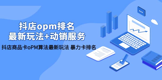 抖店/opm排名/最新玩法+动销服务，抖店商品卡oPM算法最新玩法 暴力卡排名副业工作-副业资源站-副业项目-创业项目-搞钱项目个人副业工作资源分享