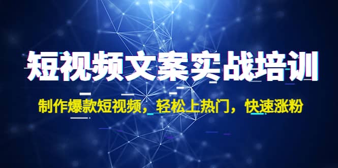 短视频文案实战培训：制作爆款短视频，轻松上热门，快速涨粉副业工作-副业资源站-副业项目-创业项目-搞钱项目个人副业工作资源分享