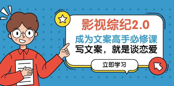 影视综纪2.0·成为文案高手必修课：写文案，就是谈恋爱（20节课）副业工作-副业资源站-副业项目-创业项目-搞钱项目个人副业工作资源分享