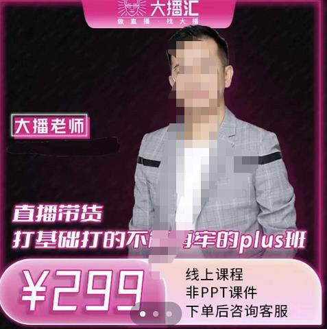 大播·直播带货打基础打得不能在牢的Plus课，深度解析抖音底层逻辑和体系化运营思路副业工作-副业资源站-副业项目-创业项目-搞钱项目个人副业工作资源分享
