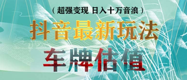 抖音最新无人直播变现直播车牌估值玩法项目 轻松日赚几百+【详细玩法教程】副业工作-副业资源站-副业项目-创业项目-搞钱项目个人副业工作资源分享