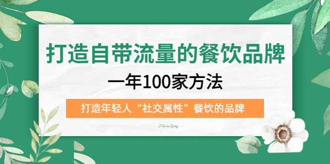 打造自带流量的餐饮品牌：一年100家方法 打造年轻人“社交属性”餐饮的品牌副业工作-副业资源站-副业项目-创业项目-搞钱项目个人副业工作资源分享