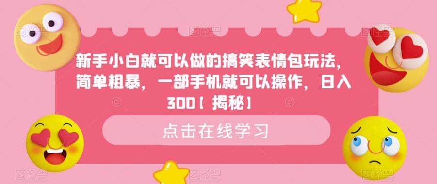 新手小白就可以做的搞笑表情包玩法，简单粗暴，一部手机就可以操作，日入300【揭秘】副业工作-副业资源站-副业项目-创业项目-搞钱项目个人副业工作资源分享