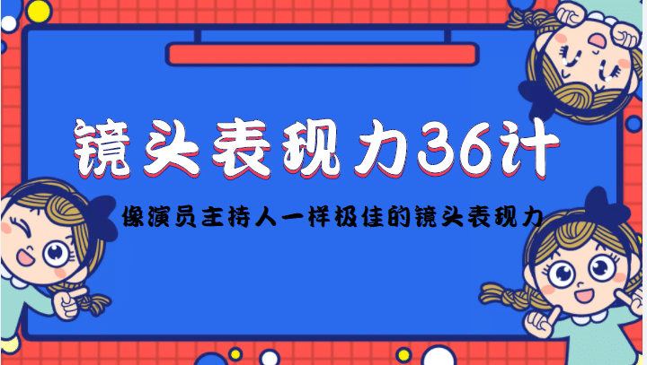 镜头表现力36计，做到像演员主持人这些职业的人一样，拥有极佳的镜头表现力副业工作-副业资源站-副业项目-创业项目-搞钱项目个人副业工作资源分享