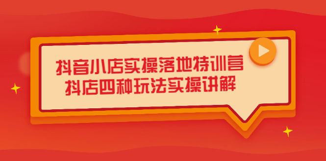 抖音小店实操落地特训营，抖店四种玩法实操讲解（干货视频）副业工作-副业资源站-副业项目-创业项目-搞钱项目个人副业工作资源分享