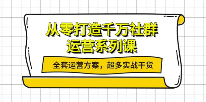 从零打造千万社群-运营系列课：全套运营方案，超多实战干货副业工作-副业资源站-副业项目-创业项目-搞钱项目个人副业工作资源分享
