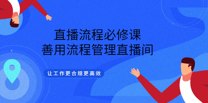 直播流程必修课，善用流程管理直播间，让工作更合规更高效副业工作-副业资源站-副业项目-创业项目-搞钱项目个人副业工作资源分享