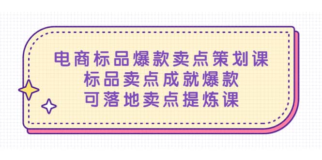 电商标品爆款卖点策划课，标品卖点成就爆款，可落地卖点提炼课副业工作-副业资源站-副业项目-创业项目-搞钱项目个人副业工作资源分享