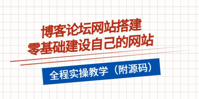 博客论坛网站搭建，零基础建设自己的网站，全程实操教学（附源码）副业工作-副业资源站-副业项目-创业项目-搞钱项目个人副业工作资源分享