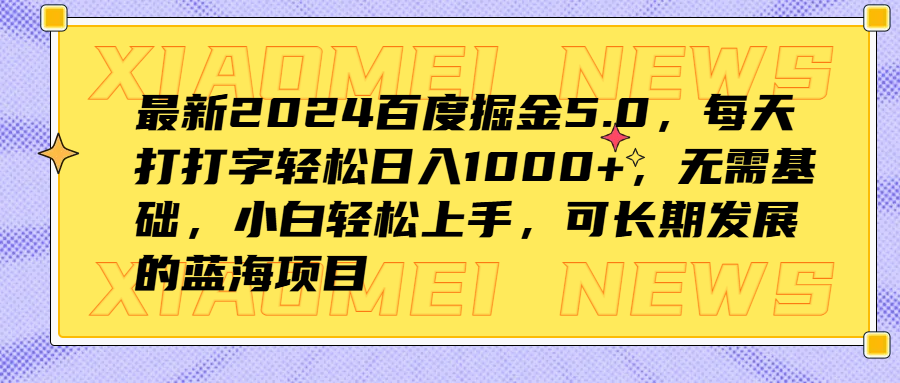 最新2024百度掘金5.0，每天打打字轻松日入1000+，无需基础，小白轻松上手，可长期发展的蓝海项目副业工作-副业资源站-副业项目-创业项目-搞钱项目个人副业工作资源分享