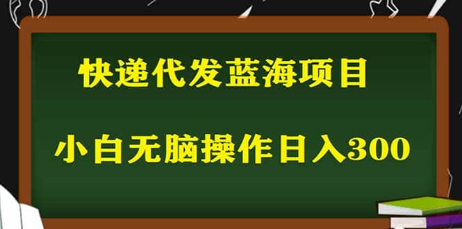 2023最新蓝海快递代发项目，小白零成本照抄副业工作-副业资源站-副业项目-创业项目-搞钱项目个人副业工作资源分享