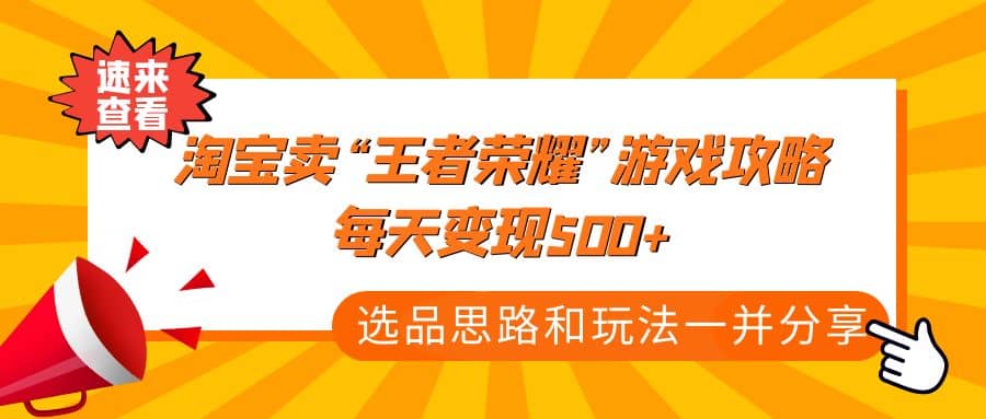 某付款文章《淘宝卖“王者荣耀”游戏攻略，每天变现500+，选品思路+玩法》副业工作-副业资源站-副业项目-创业项目-搞钱项目个人副业工作资源分享