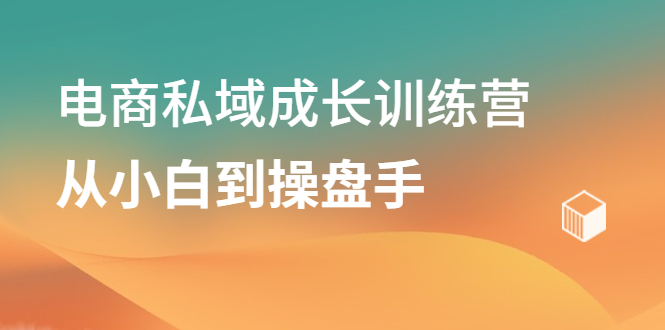电商私域成长训练营，从小白到操盘手副业工作-副业资源站-副业项目-创业项目-搞钱项目个人副业工作资源分享