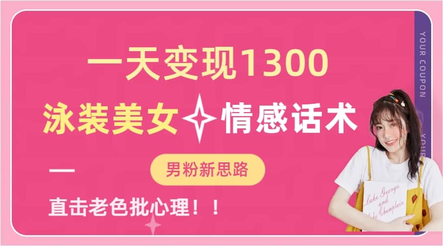 一天变现1300，泳装美女+情感话术，直击老色批心灵，提供素材，无脑矩阵操作副业工作-副业资源站-副业项目-创业项目-搞钱项目个人副业工作资源分享