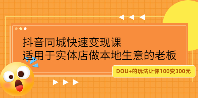 抖音同城快速变现课，适用于实体店做本地生意的老板副业工作-副业资源站-副业项目-创业项目-搞钱项目个人副业工作资源分享