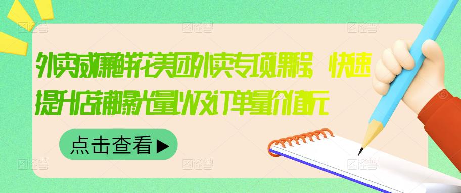 外卖威廉鲜花美团外卖专项课程，快速提升店铺曝光量以及订单量价值2680元副业工作-副业资源站-副业项目-创业项目-搞钱项目个人副业工作资源分享