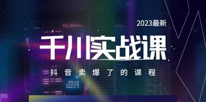 2023最新千川实操课，抖音卖爆了的课程（20节视频课）副业工作-副业资源站-副业项目-创业项目-搞钱项目个人副业工作资源分享