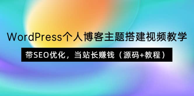 WordPress个人博客主题搭建视频教学，带SEO优化，当站长赚钱（源码+教程）副业工作-副业资源站-副业项目-创业项目-搞钱项目个人副业工作资源分享