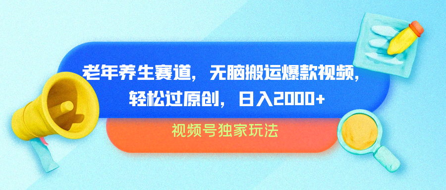 视频号独家玩法，老年养生赛道，无脑搬运爆款视频，轻松过原创，批量操作，日入2000+副业工作-副业资源站-副业项目-创业项目-搞钱项目个人副业工作资源分享