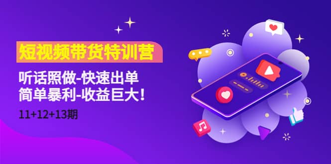 短视频带货特训营（11+12+13期）听话照做-快速出单副业工作-副业资源站-副业项目-创业项目-搞钱项目个人副业工作资源分享