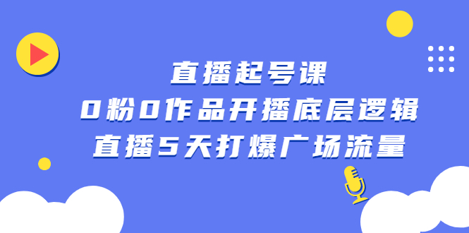 直播起号课，0粉0作品开播底层逻辑，直播5天打爆广场流量副业工作-副业资源站-副业项目-创业项目-搞钱项目个人副业工作资源分享
