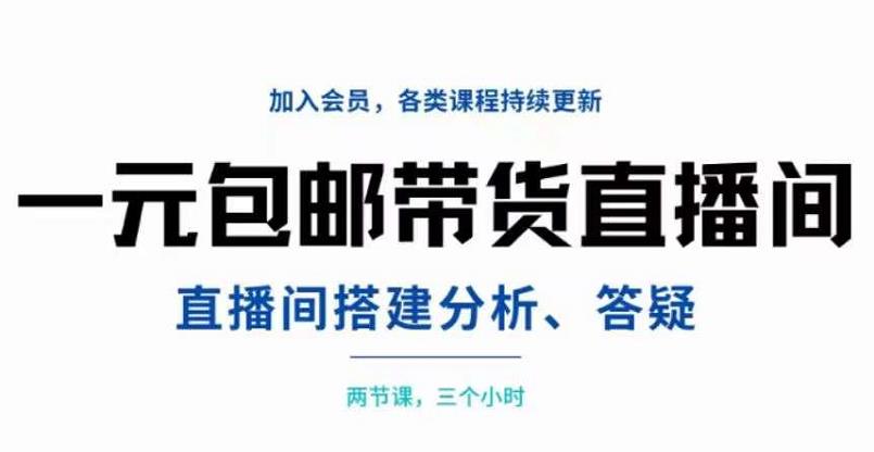 一元包邮带货直播间搭建，两节课三小时，搭建、分析、答疑副业工作-副业资源站-副业项目-创业项目-搞钱项目个人副业工作资源分享