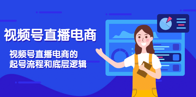 视频号直播电商，视频号直播电商的起号流程和底层逻辑副业工作-副业资源站-副业项目-创业项目-搞钱项目个人副业工作资源分享