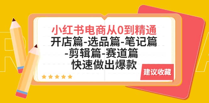 小红书电商从0到精通：开店篇-选品篇-笔记篇-剪辑篇-赛道篇 快速做出爆款副业工作-副业资源站-副业项目-创业项目-搞钱项目个人副业工作资源分享